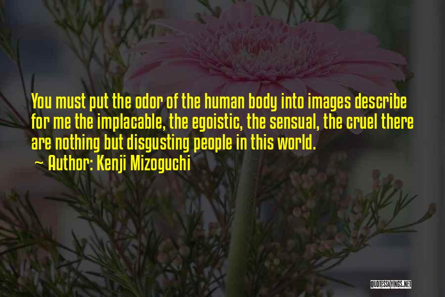Kenji Mizoguchi Quotes: You Must Put The Odor Of The Human Body Into Images Describe For Me The Implacable, The Egoistic, The Sensual,