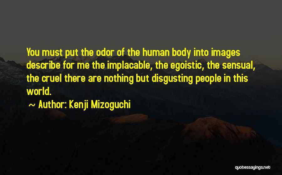 Kenji Mizoguchi Quotes: You Must Put The Odor Of The Human Body Into Images Describe For Me The Implacable, The Egoistic, The Sensual,