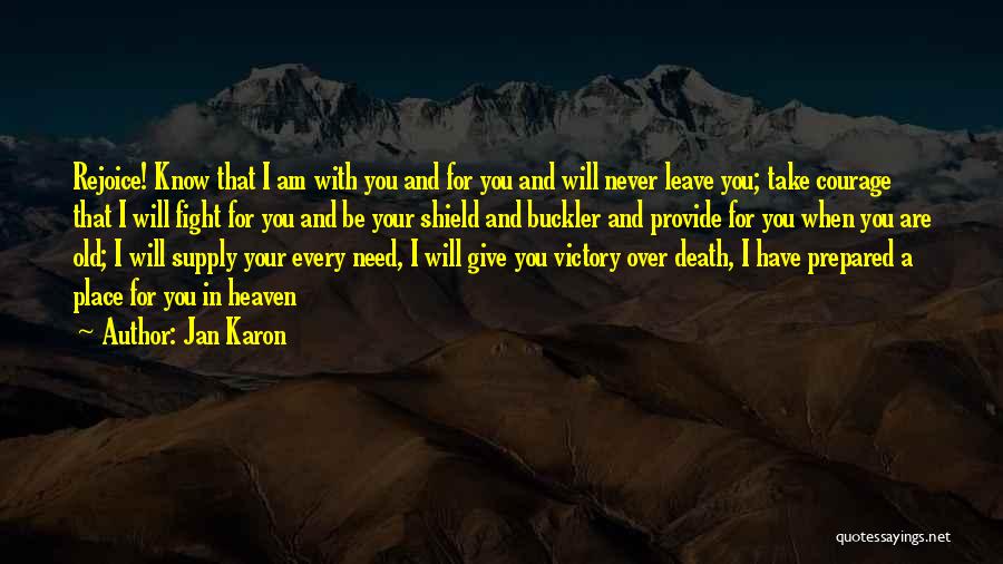 Jan Karon Quotes: Rejoice! Know That I Am With You And For You And Will Never Leave You; Take Courage That I Will