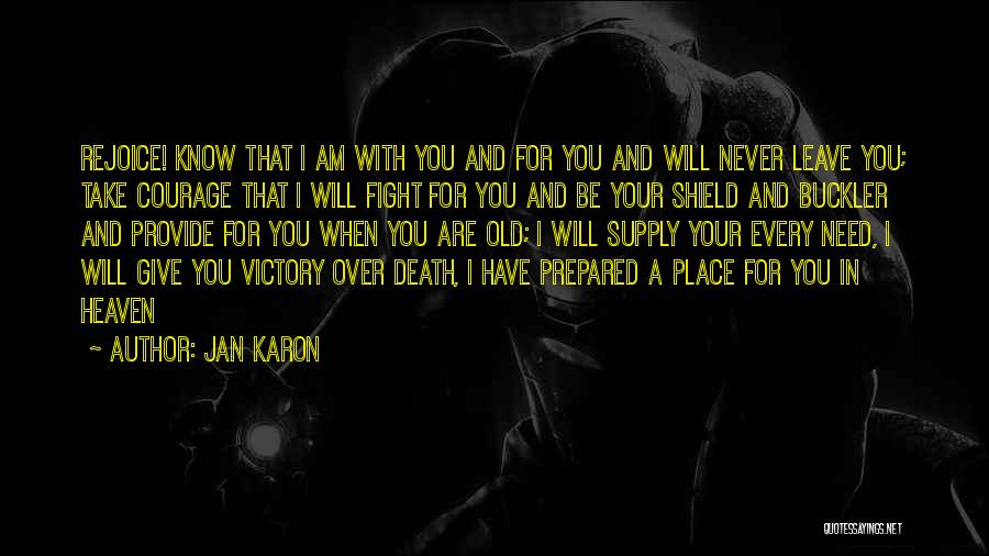 Jan Karon Quotes: Rejoice! Know That I Am With You And For You And Will Never Leave You; Take Courage That I Will