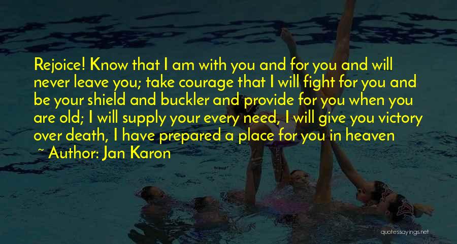 Jan Karon Quotes: Rejoice! Know That I Am With You And For You And Will Never Leave You; Take Courage That I Will