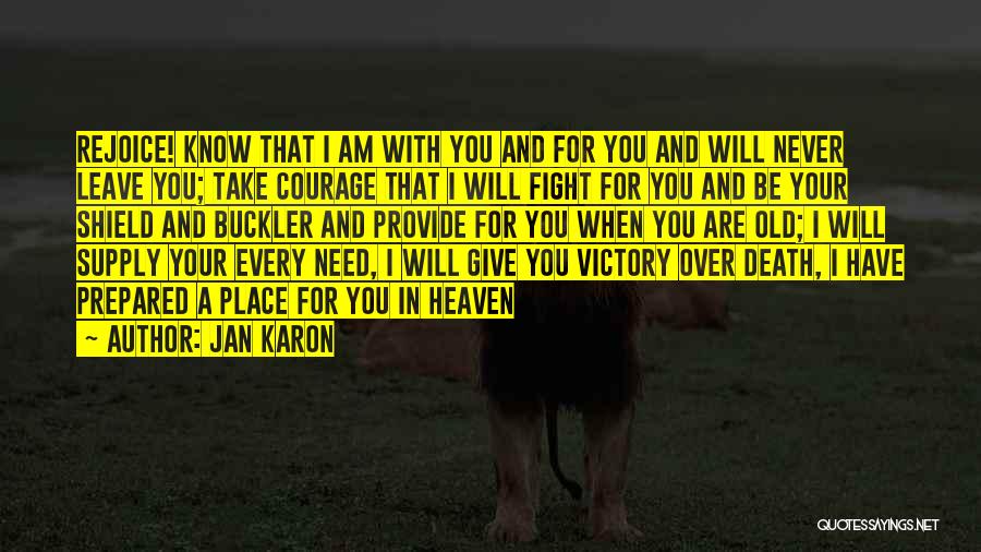 Jan Karon Quotes: Rejoice! Know That I Am With You And For You And Will Never Leave You; Take Courage That I Will