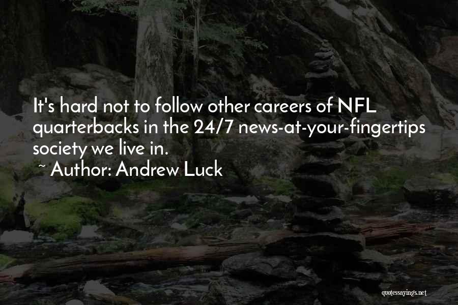 Andrew Luck Quotes: It's Hard Not To Follow Other Careers Of Nfl Quarterbacks In The 24/7 News-at-your-fingertips Society We Live In.