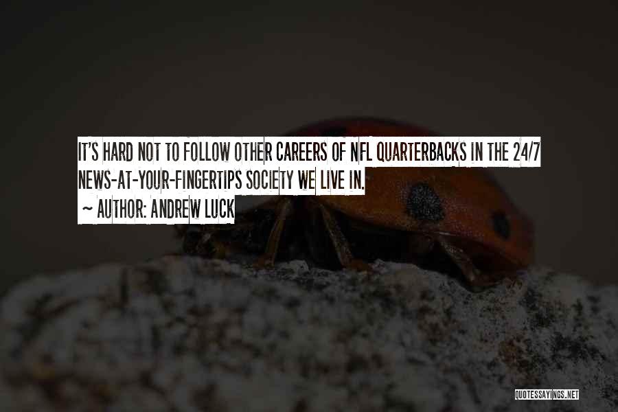 Andrew Luck Quotes: It's Hard Not To Follow Other Careers Of Nfl Quarterbacks In The 24/7 News-at-your-fingertips Society We Live In.