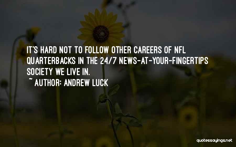 Andrew Luck Quotes: It's Hard Not To Follow Other Careers Of Nfl Quarterbacks In The 24/7 News-at-your-fingertips Society We Live In.