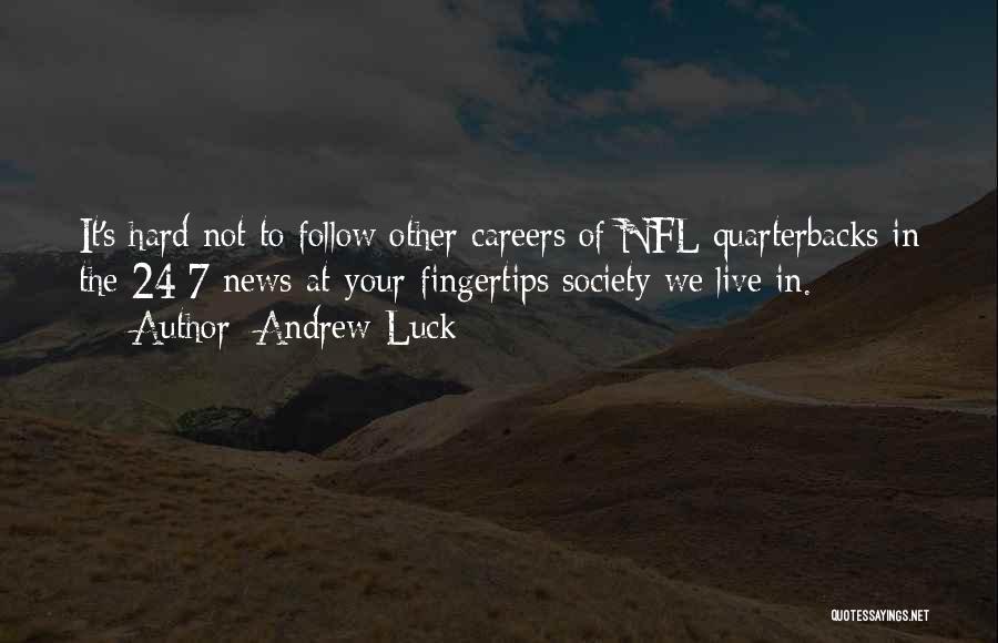 Andrew Luck Quotes: It's Hard Not To Follow Other Careers Of Nfl Quarterbacks In The 24/7 News-at-your-fingertips Society We Live In.