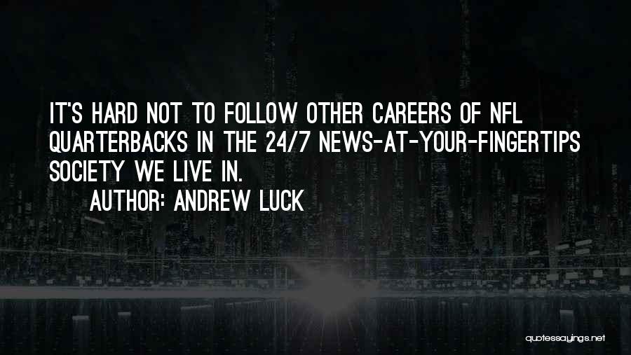 Andrew Luck Quotes: It's Hard Not To Follow Other Careers Of Nfl Quarterbacks In The 24/7 News-at-your-fingertips Society We Live In.