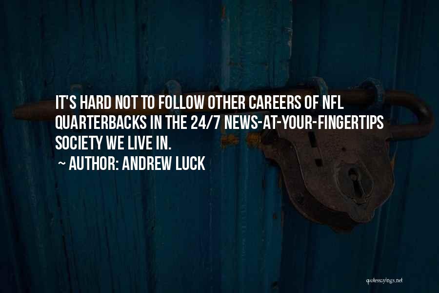 Andrew Luck Quotes: It's Hard Not To Follow Other Careers Of Nfl Quarterbacks In The 24/7 News-at-your-fingertips Society We Live In.