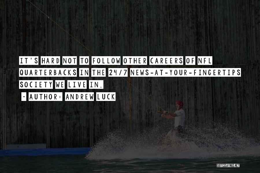 Andrew Luck Quotes: It's Hard Not To Follow Other Careers Of Nfl Quarterbacks In The 24/7 News-at-your-fingertips Society We Live In.