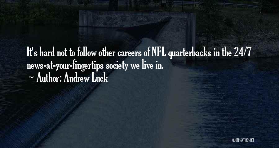Andrew Luck Quotes: It's Hard Not To Follow Other Careers Of Nfl Quarterbacks In The 24/7 News-at-your-fingertips Society We Live In.