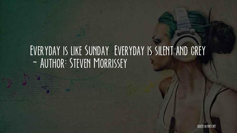 Steven Morrissey Quotes: Everyday Is Like Sunday Everyday Is Silent And Grey