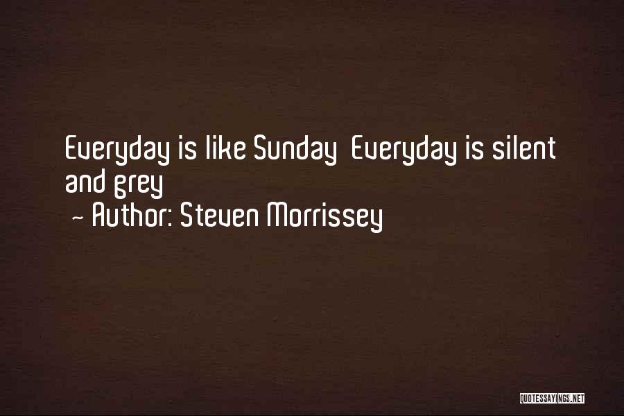 Steven Morrissey Quotes: Everyday Is Like Sunday Everyday Is Silent And Grey