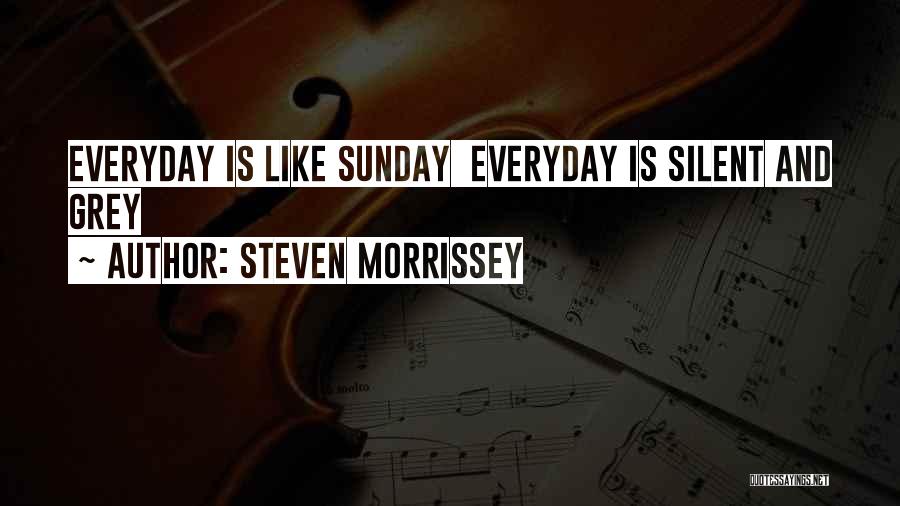 Steven Morrissey Quotes: Everyday Is Like Sunday Everyday Is Silent And Grey