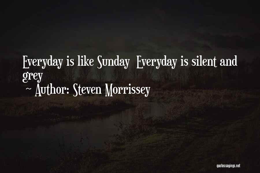 Steven Morrissey Quotes: Everyday Is Like Sunday Everyday Is Silent And Grey