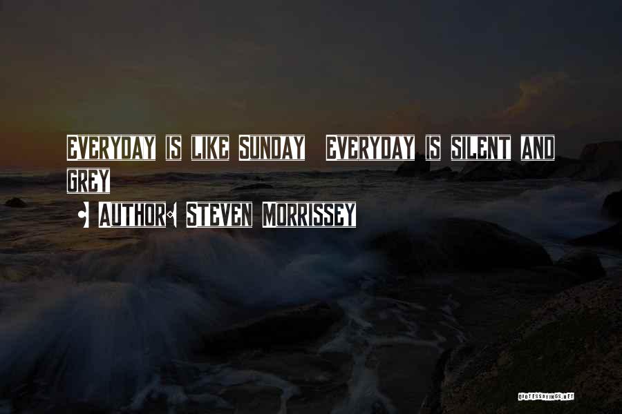 Steven Morrissey Quotes: Everyday Is Like Sunday Everyday Is Silent And Grey