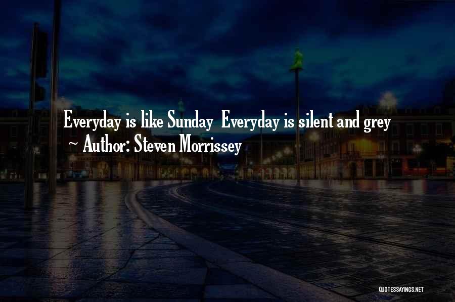 Steven Morrissey Quotes: Everyday Is Like Sunday Everyday Is Silent And Grey