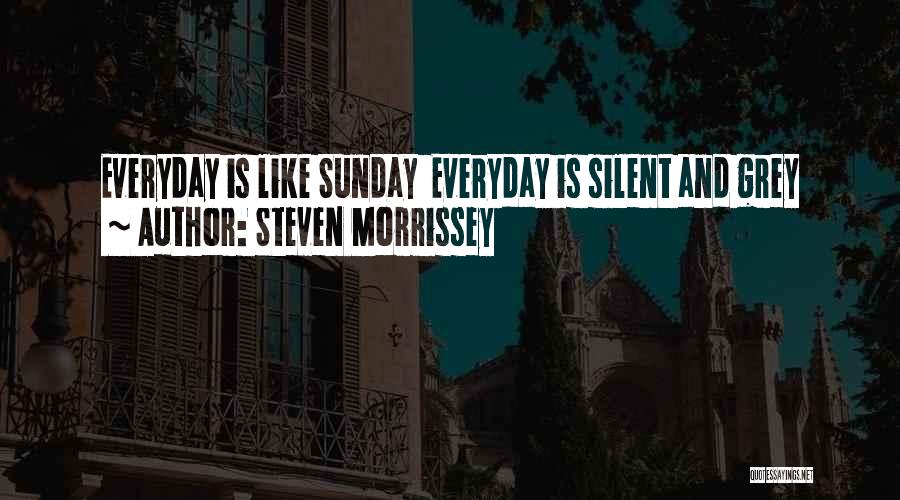 Steven Morrissey Quotes: Everyday Is Like Sunday Everyday Is Silent And Grey