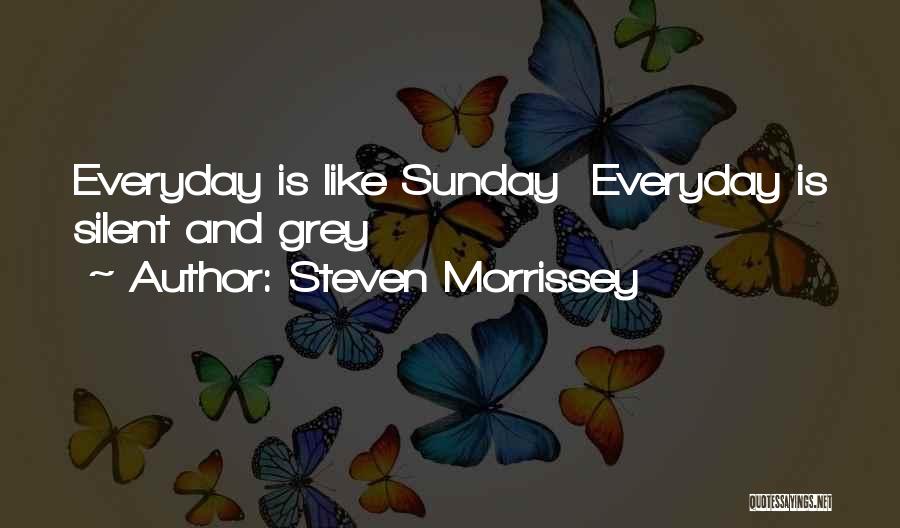 Steven Morrissey Quotes: Everyday Is Like Sunday Everyday Is Silent And Grey