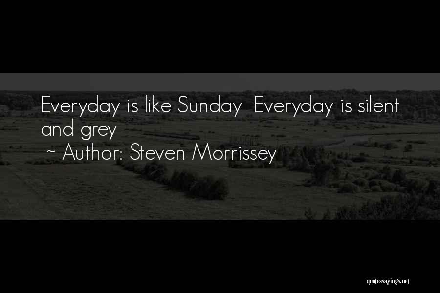 Steven Morrissey Quotes: Everyday Is Like Sunday Everyday Is Silent And Grey
