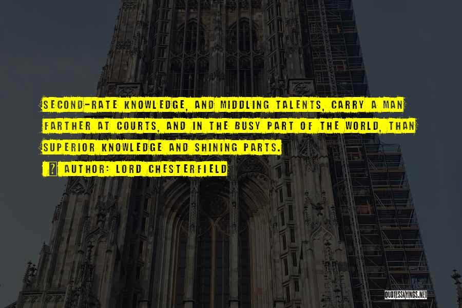 Lord Chesterfield Quotes: Second-rate Knowledge, And Middling Talents, Carry A Man Farther At Courts, And In The Busy Part Of The World, Than