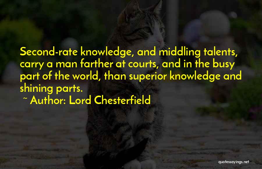 Lord Chesterfield Quotes: Second-rate Knowledge, And Middling Talents, Carry A Man Farther At Courts, And In The Busy Part Of The World, Than