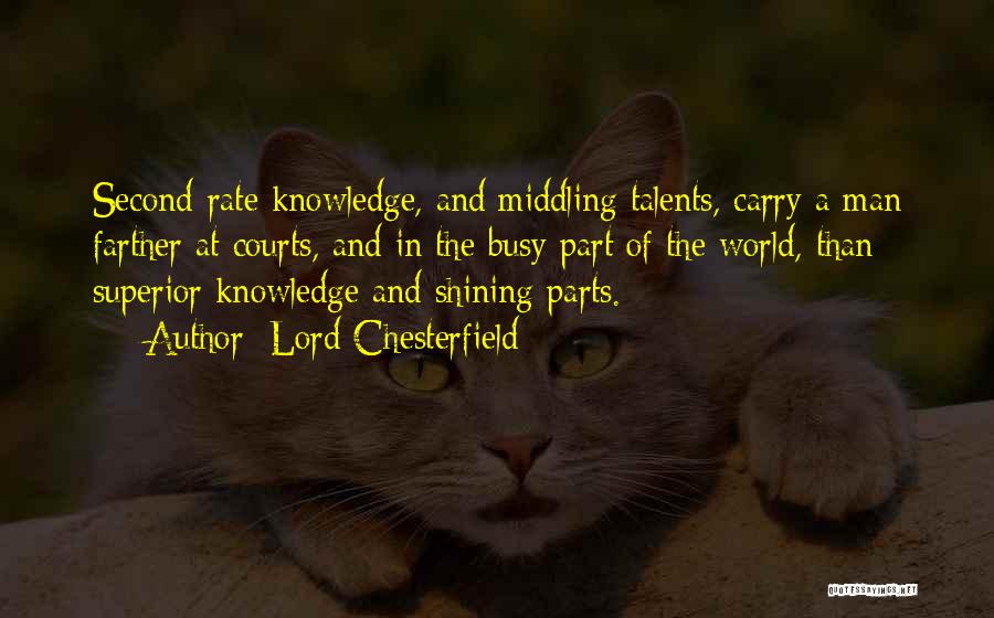 Lord Chesterfield Quotes: Second-rate Knowledge, And Middling Talents, Carry A Man Farther At Courts, And In The Busy Part Of The World, Than