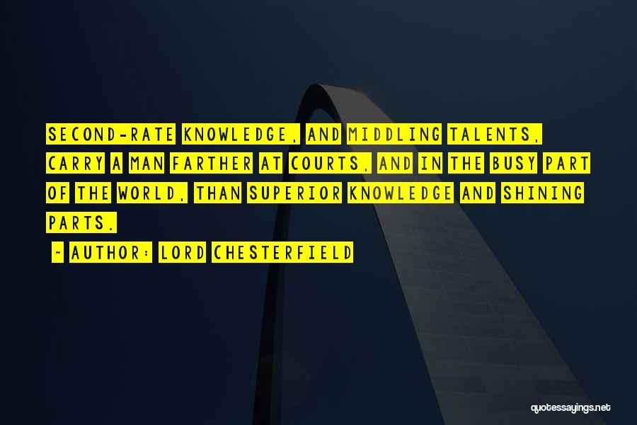 Lord Chesterfield Quotes: Second-rate Knowledge, And Middling Talents, Carry A Man Farther At Courts, And In The Busy Part Of The World, Than