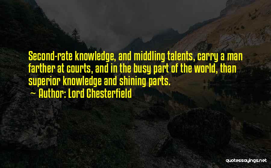 Lord Chesterfield Quotes: Second-rate Knowledge, And Middling Talents, Carry A Man Farther At Courts, And In The Busy Part Of The World, Than