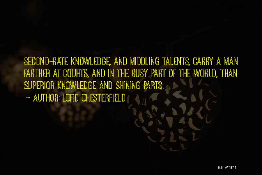 Lord Chesterfield Quotes: Second-rate Knowledge, And Middling Talents, Carry A Man Farther At Courts, And In The Busy Part Of The World, Than