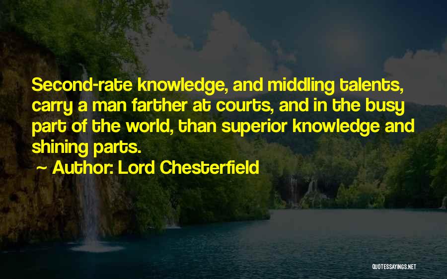 Lord Chesterfield Quotes: Second-rate Knowledge, And Middling Talents, Carry A Man Farther At Courts, And In The Busy Part Of The World, Than