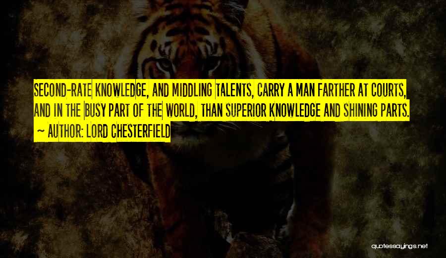 Lord Chesterfield Quotes: Second-rate Knowledge, And Middling Talents, Carry A Man Farther At Courts, And In The Busy Part Of The World, Than