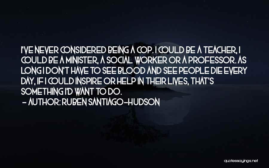 Ruben Santiago-Hudson Quotes: I've Never Considered Being A Cop. I Could Be A Teacher, I Could Be A Minister, A Social Worker Or