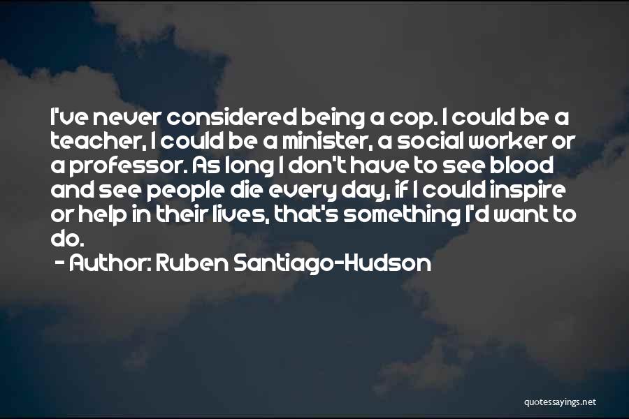 Ruben Santiago-Hudson Quotes: I've Never Considered Being A Cop. I Could Be A Teacher, I Could Be A Minister, A Social Worker Or