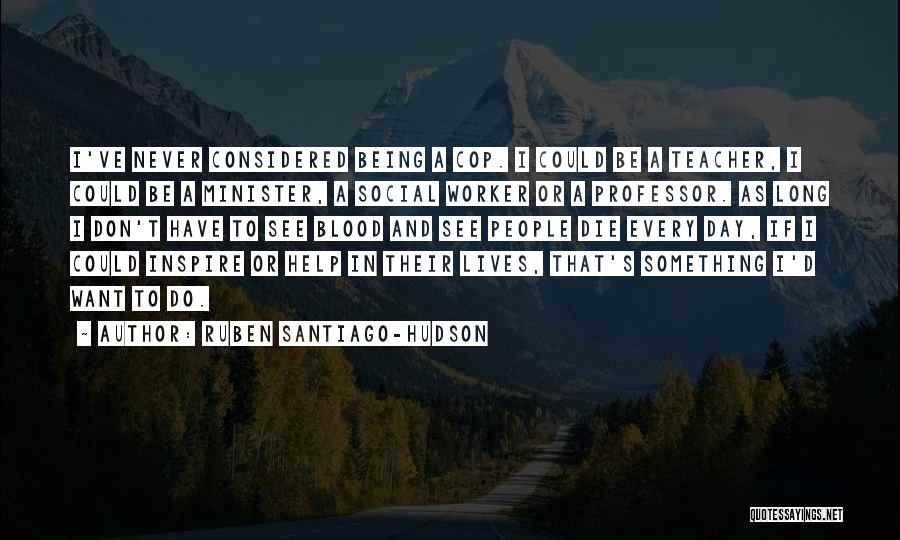 Ruben Santiago-Hudson Quotes: I've Never Considered Being A Cop. I Could Be A Teacher, I Could Be A Minister, A Social Worker Or