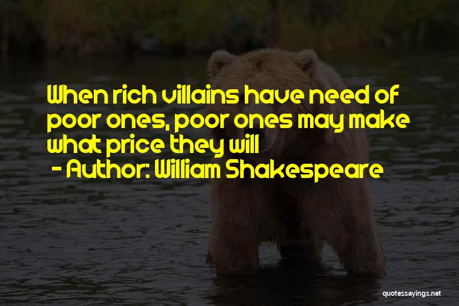 William Shakespeare Quotes: When Rich Villains Have Need Of Poor Ones, Poor Ones May Make What Price They Will