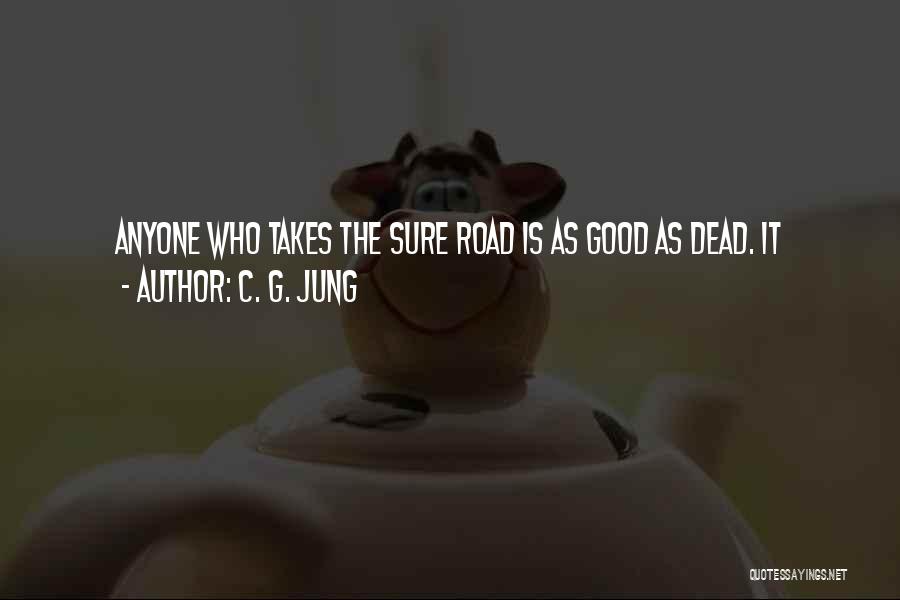 C. G. Jung Quotes: Anyone Who Takes The Sure Road Is As Good As Dead. It