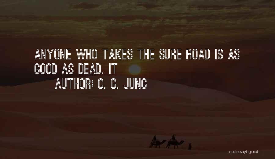 C. G. Jung Quotes: Anyone Who Takes The Sure Road Is As Good As Dead. It