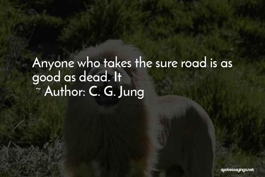 C. G. Jung Quotes: Anyone Who Takes The Sure Road Is As Good As Dead. It