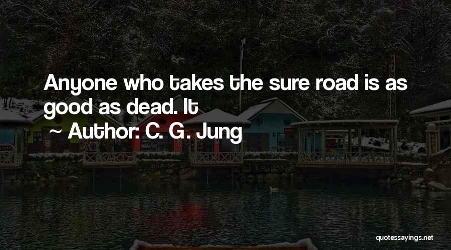 C. G. Jung Quotes: Anyone Who Takes The Sure Road Is As Good As Dead. It