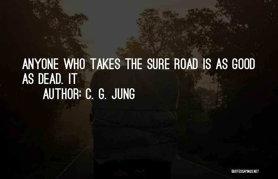 C. G. Jung Quotes: Anyone Who Takes The Sure Road Is As Good As Dead. It