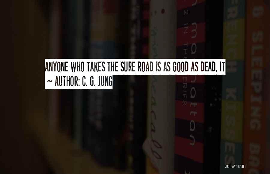 C. G. Jung Quotes: Anyone Who Takes The Sure Road Is As Good As Dead. It