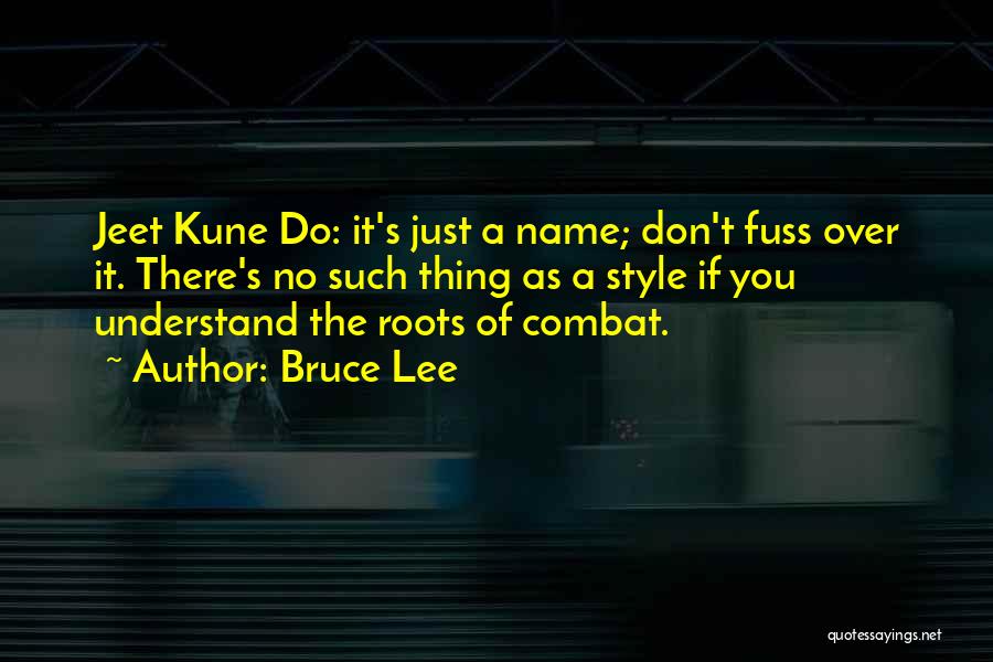 Bruce Lee Quotes: Jeet Kune Do: It's Just A Name; Don't Fuss Over It. There's No Such Thing As A Style If You