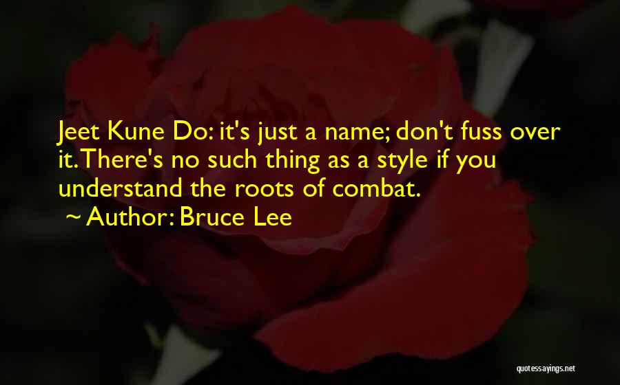 Bruce Lee Quotes: Jeet Kune Do: It's Just A Name; Don't Fuss Over It. There's No Such Thing As A Style If You