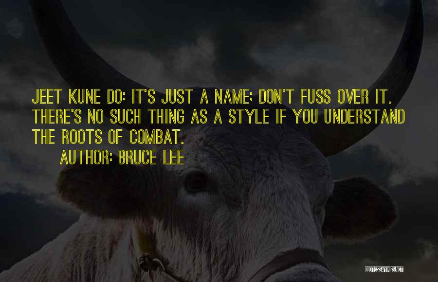 Bruce Lee Quotes: Jeet Kune Do: It's Just A Name; Don't Fuss Over It. There's No Such Thing As A Style If You