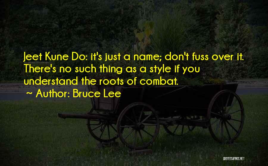 Bruce Lee Quotes: Jeet Kune Do: It's Just A Name; Don't Fuss Over It. There's No Such Thing As A Style If You