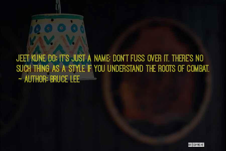 Bruce Lee Quotes: Jeet Kune Do: It's Just A Name; Don't Fuss Over It. There's No Such Thing As A Style If You