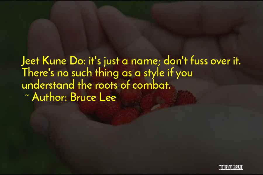 Bruce Lee Quotes: Jeet Kune Do: It's Just A Name; Don't Fuss Over It. There's No Such Thing As A Style If You