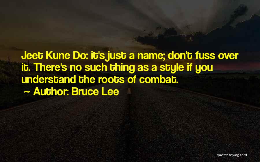 Bruce Lee Quotes: Jeet Kune Do: It's Just A Name; Don't Fuss Over It. There's No Such Thing As A Style If You