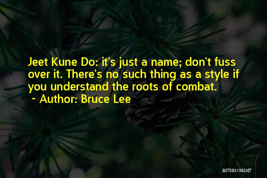 Bruce Lee Quotes: Jeet Kune Do: It's Just A Name; Don't Fuss Over It. There's No Such Thing As A Style If You
