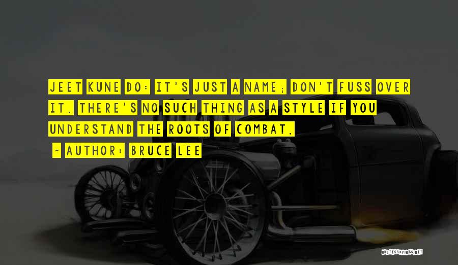 Bruce Lee Quotes: Jeet Kune Do: It's Just A Name; Don't Fuss Over It. There's No Such Thing As A Style If You